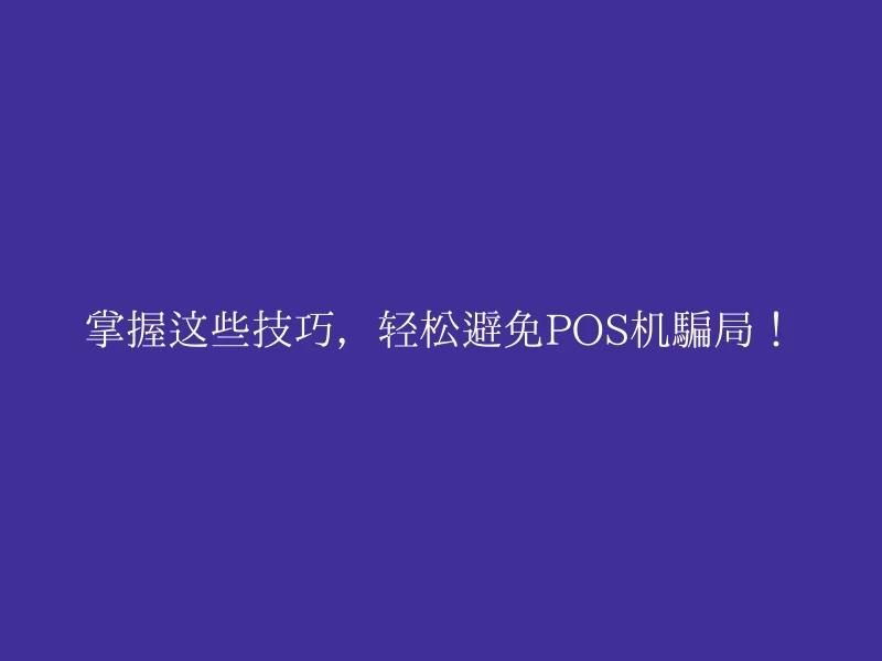 掌握这些技巧，轻松避免POS机骗局！