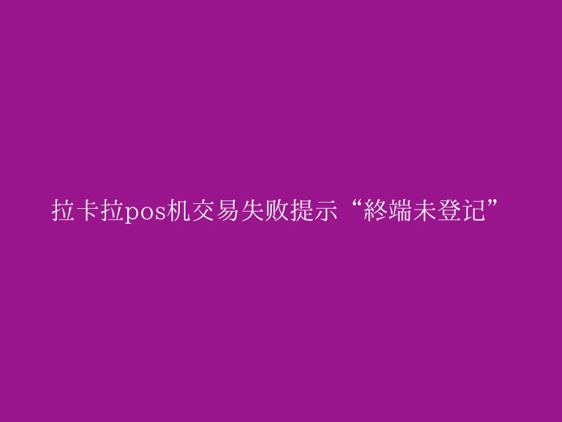 拉卡拉pos机交易失败提示“终端未登记”