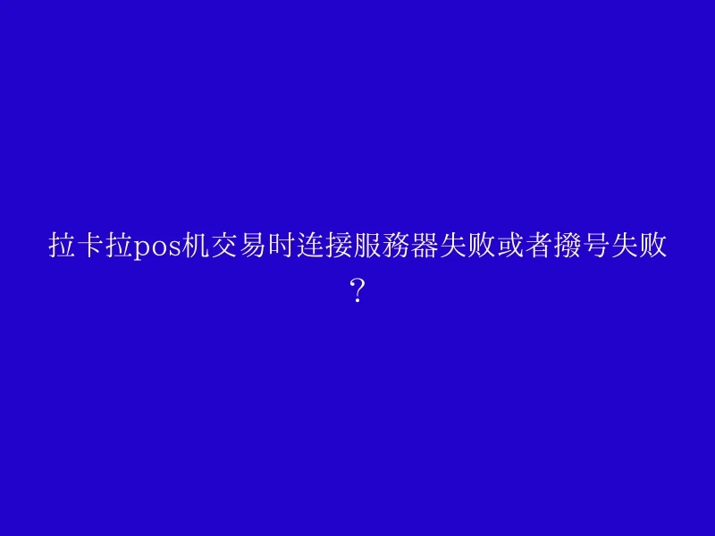 拉卡拉pos机交易时连接服务器失败或者拨号失败？