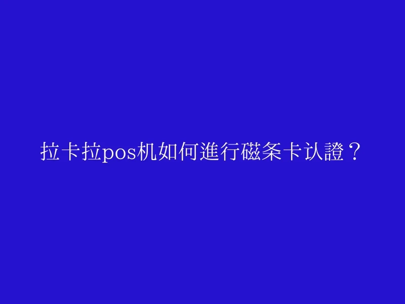 拉卡拉pos机如何进行磁条卡认证？