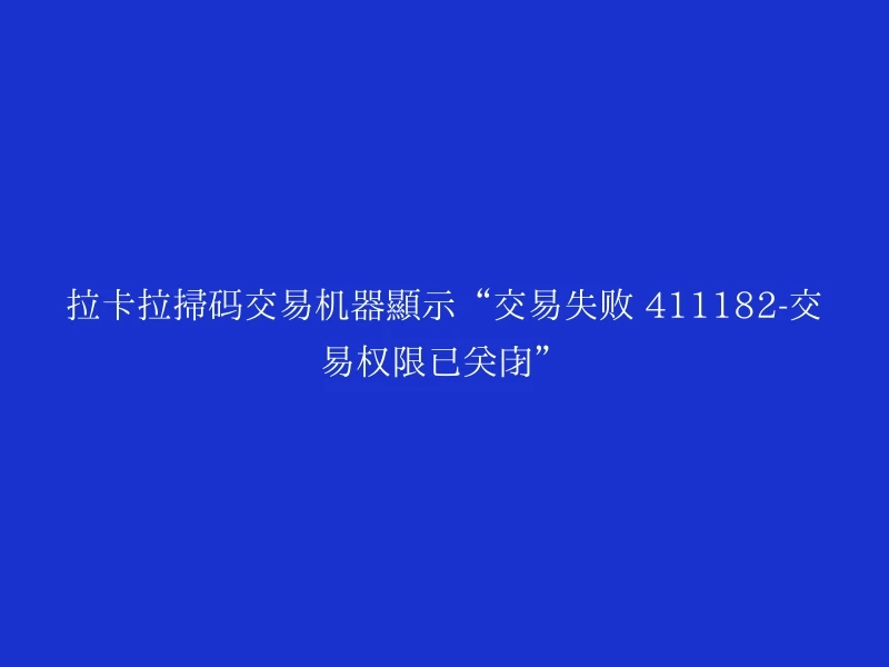 拉卡拉扫码交易机器显示“交易失败 411182-交易权限已关闭”