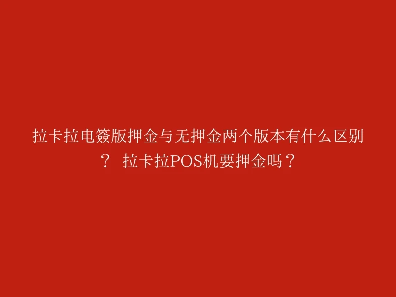 拉卡拉电签版押金与无押金两个版本有什么区别？  拉卡拉POS机要押金吗？