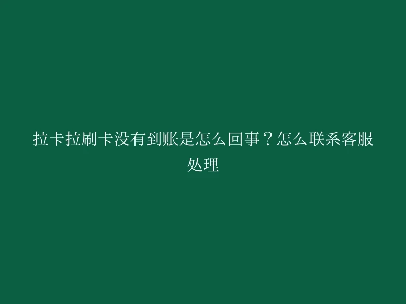 拉卡拉刷卡没有到账是怎么回事？怎么联系客服处理