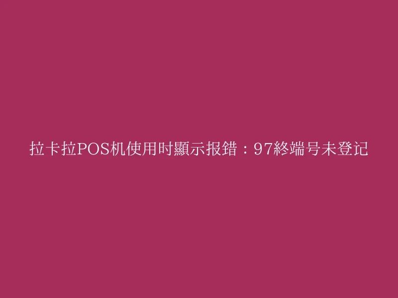 拉卡拉POS机使用时显示报错：97终端号未登记