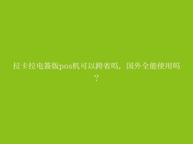 拉卡拉电签版pos机可以跨省吗，国外全能使用吗？