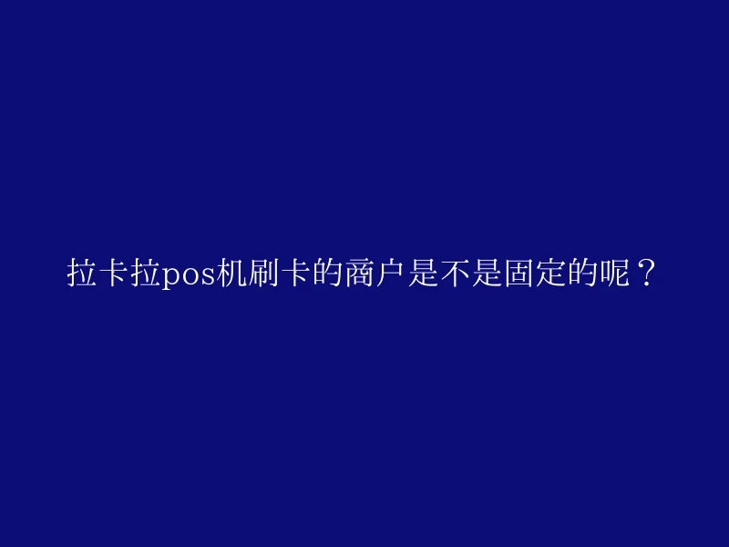 拉卡拉pos机刷卡的商户是不是固定的呢？