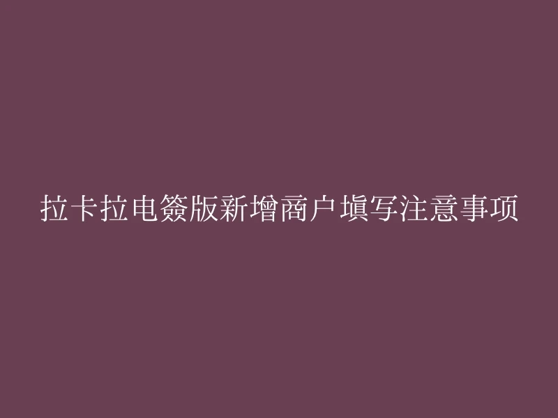 拉卡拉电签版新增商户填写注意事项