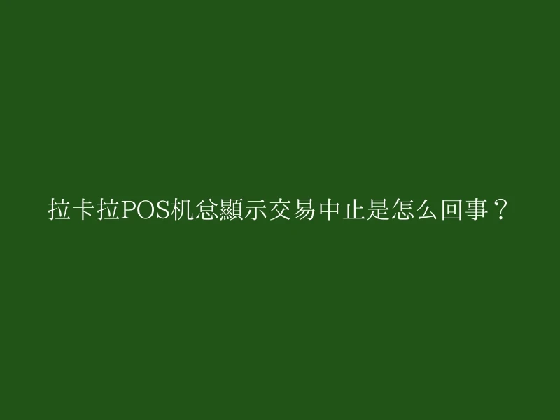 拉卡拉POS机总显示交易中止是怎么回事？