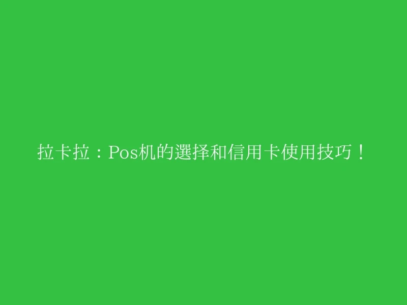 拉卡拉：Pos机的选择和信用卡使用技巧！