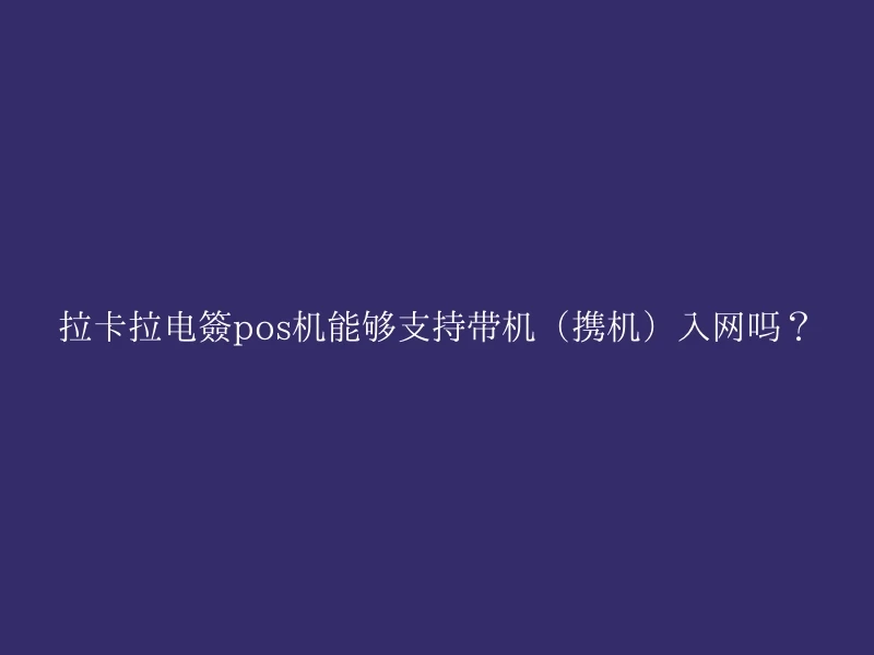 拉卡拉电签pos机能够支持带机（携机）入网吗？