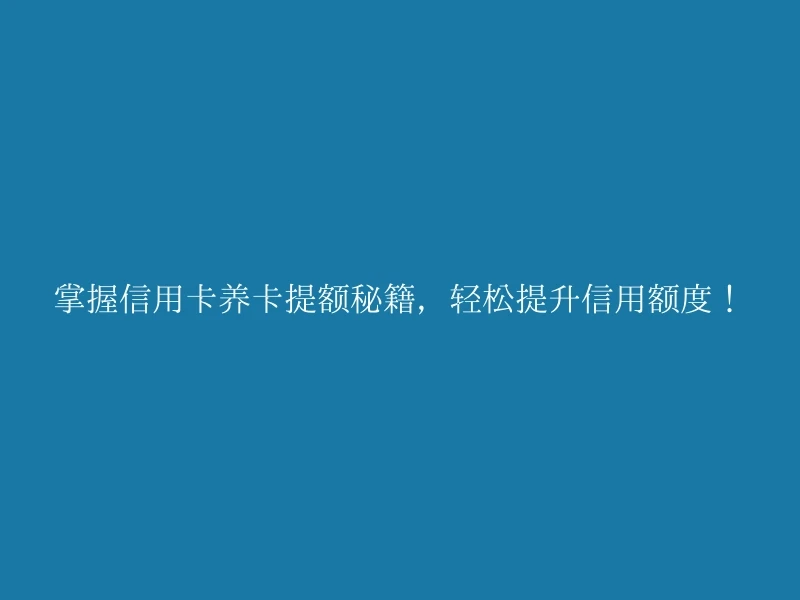 掌握信用卡养卡提额秘籍，轻松提升信用额度！