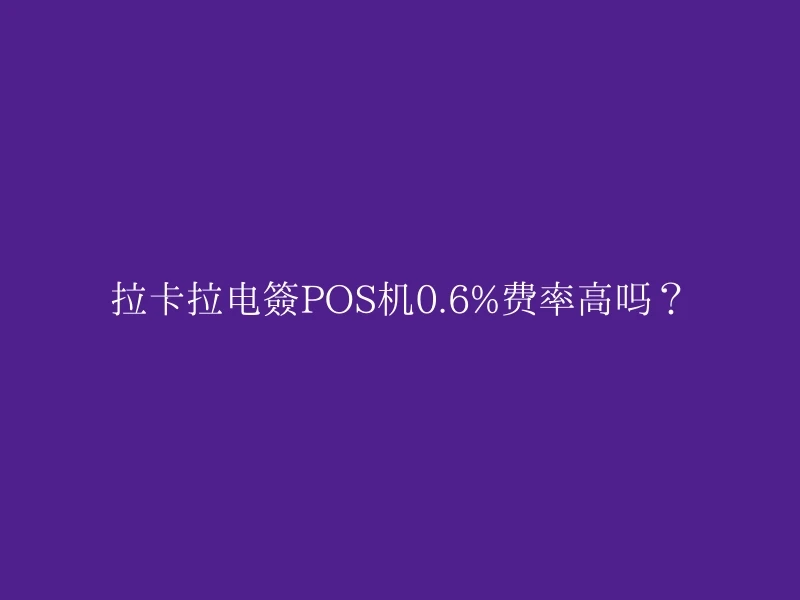 拉卡拉电签POS机0.6%费率高吗？