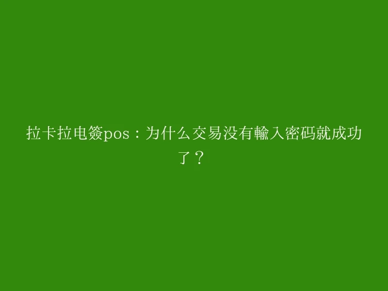 拉卡拉电签pos：为什么交易没有输入密码就成功了？ 