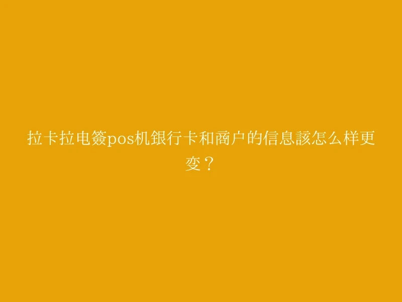 拉卡拉电签pos机银行卡和商户的信息该怎么样更变？