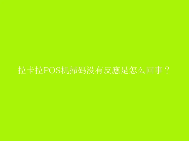 拉卡拉POS机扫码没有反应是怎么回事？