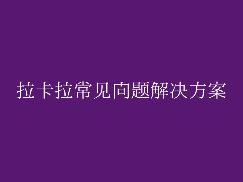 拉卡拉常见问题解决方案