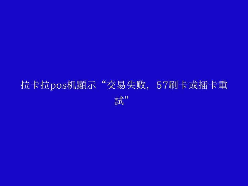 拉卡拉pos机显示“交易失败，57刷卡或插卡重试”