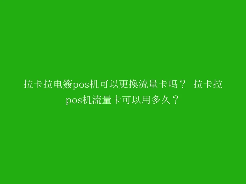 拉卡拉电签pos机可以更换流量卡吗？  拉卡拉pos机流量卡可以用多久？