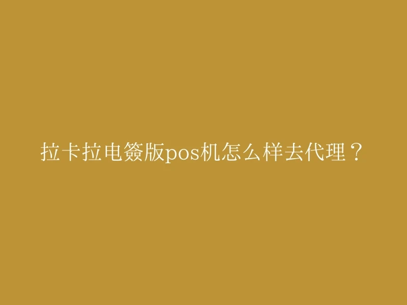 拉卡拉电签版pos机怎么样去代理？