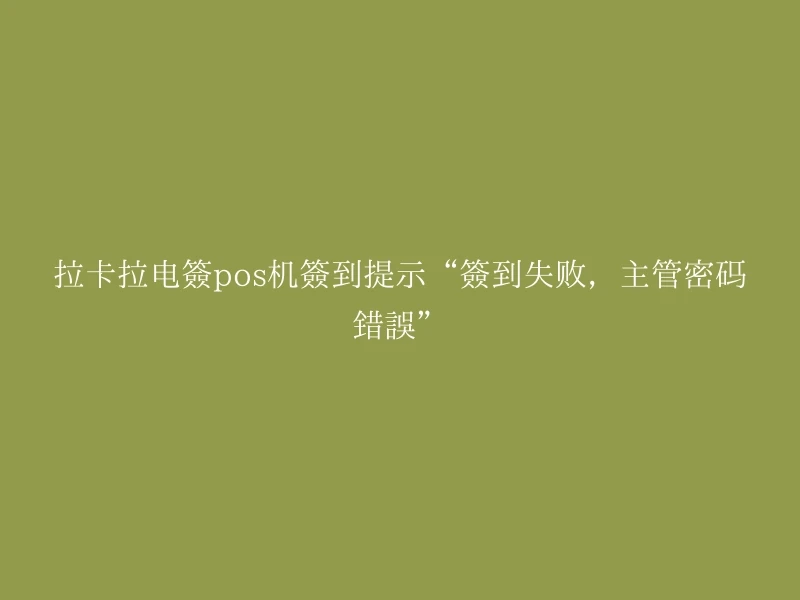 拉卡拉电签pos机签到提示“签到失败，主管密码错误”