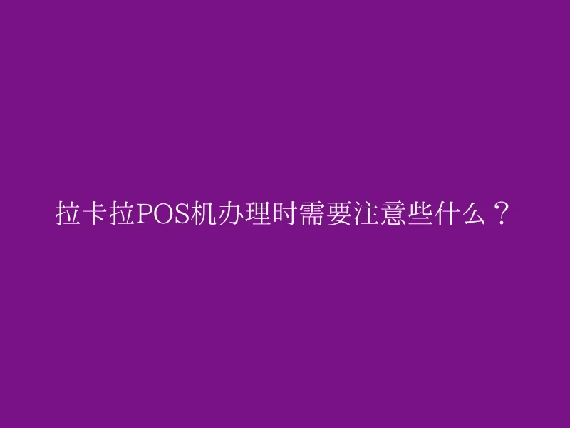 拉卡拉POS机办理时需要注意些什么？