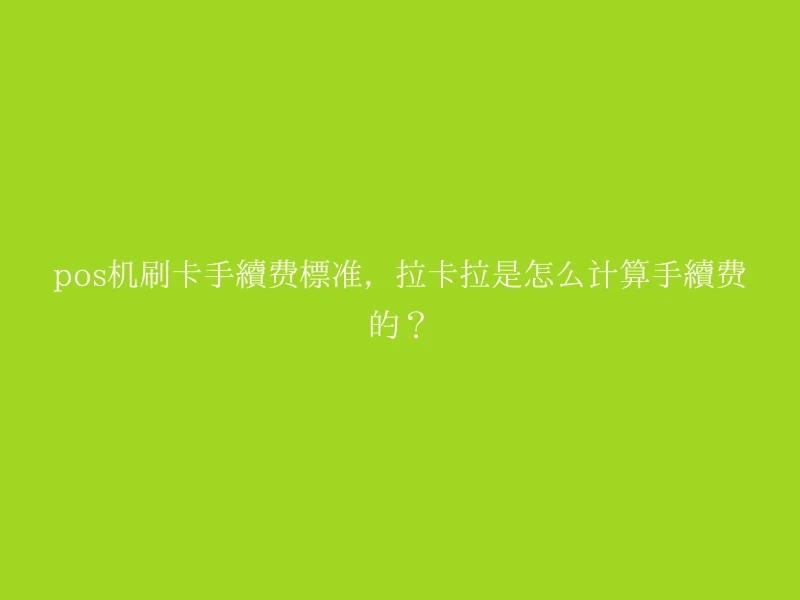 pos机刷卡手续费标准，拉卡拉是怎么计算手续费的？