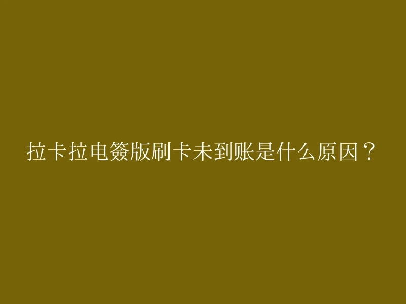 拉卡拉电签版刷卡未到账是什么原因？